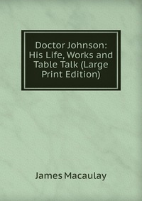 Doctor Johnson: His Life, Works and Table Talk (Large Print Edition)