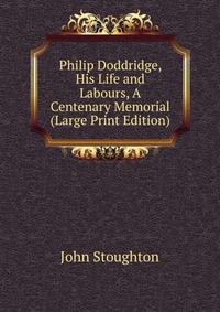 Philip Doddridge, His Life and Labours, A Centenary Memorial (Large Print Edition)