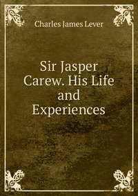 Sir Jasper Carew. His Life and Experiences