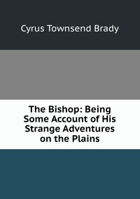 The Bishop: Being Some Account of His Strange Adventures on the Plains