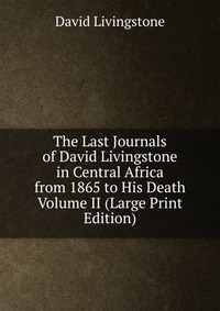 The Last Journals of David Livingstone in Central Africa from 1865 to His Death Volume II (Large Print Edition)