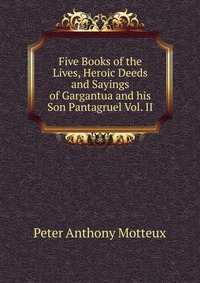 Five Books of the Lives, Heroic Deeds and Sayings of Gargantua and his Son Pantagruel Vol. II