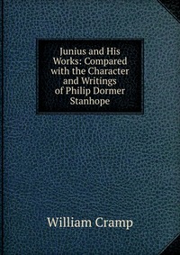 Junius and His Works: Compared with the Character and Writings of Philip Dormer Stanhope