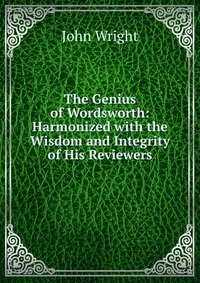 The Genius of Wordsworth: Harmonized with the Wisdom and Integrity of His Reviewers