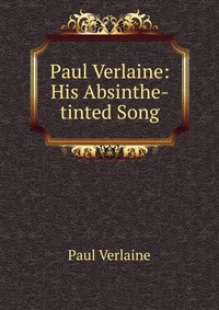 Paul Verlaine: His Absinthe-tinted Song