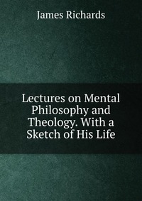 Lectures on Mental Philosophy and Theology. With a Sketch of His Life