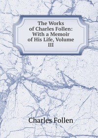 The Works of Charles Follen: With a Memoir of His Life, Volume III