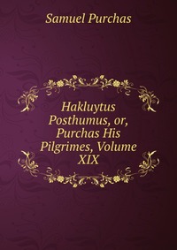 Hakluytus Posthumus, or, Purchas His Pilgrimes, Volume XIX