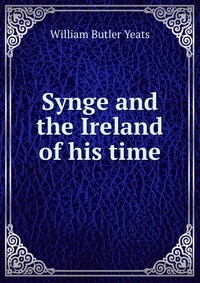 William Butler Yeats - «Synge and the Ireland of his time»