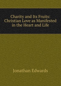 Charity and Its Fruits: Christian Love as Manifested in the Heart and Life