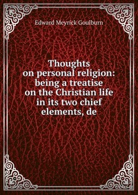 Thoughts on personal religion: being a treatise on the Christian life in its two chief elements, de