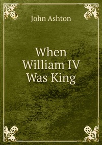 When William IV Was King