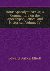 Hor? Apocalyptic?: Or, A Commentary on the Apocalypse, Critical and Historical, Volume IV