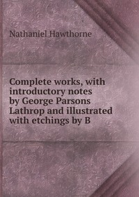 Complete works, with introductory notes by George Parsons Lathrop and illustrated with etchings by B