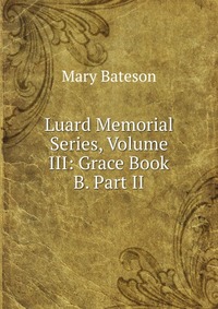 Luard Memorial Series, Volume III: Grace Book B. Part II