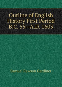 Outline of English History First Period B.C. 55--A.D. 1603