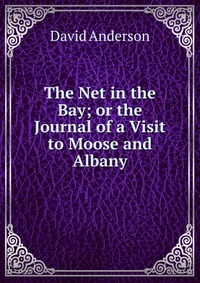 The Net in the Bay; or the Journal of a Visit to Moose and Albany