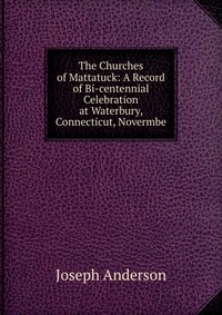 The Churches of Mattatuck: A Record of Bi-centennial Celebration at Waterbury, Connecticut, Novermbe