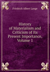 History of Materialism and Criticism of Its Present Importance, Volume 1