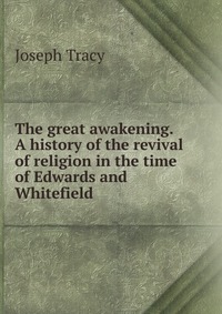 The great awakening. A history of the revival of religion in the time of Edwards and Whitefield