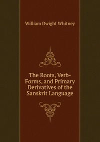 The Roots, Verb-Forms, and Primary Derivatives of the Sanskrit Language