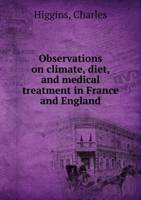 Observations on climate, diet, and medical treatment in France and England