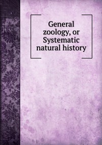 General zoology, or Systematic natural history