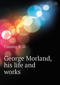 George Morland, his life and works