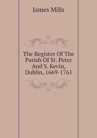 The Register Of The Parish Of St. Peter And S. Kevin, Dublin, 1669-1761