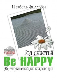 Год счастья. Be Happy. 365 упражнений для каждого дня