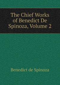 The Chief Works of Benedict De Spinoza, Volume 2