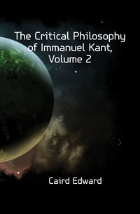 The Critical Philosophy of Immanuel Kant, Volume 2