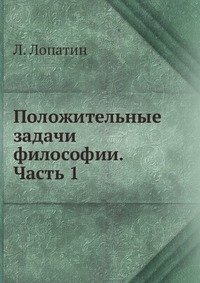 Л. Лопатин - «Положительные задачи философии. Часть 1»