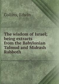 The wisdom of Israel; being extracts from the Babylonian Talmud and Midrash Rabboth