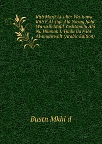 Kitb Marji Al-ullb: Wa-huwa Kitb F Al-fiqh Ala Nasaq Jadd Wa-uslb Mufd Yashtamilu Ala Nu Hmmah L Tjadu Ila F Ba Al-muawwalt (Arabic Edition)