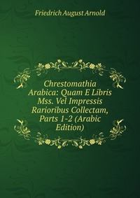 Chrestomathia Arabica: Quam E Libris Mss. Vel Impressis Rarioribus Collectam, Parts 1-2 (Arabic Edition)