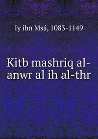 Kitb mashriq al-anwr al ih al-thr