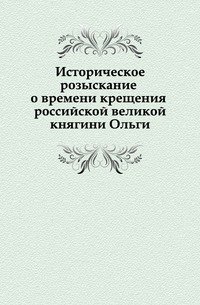 Историческое розыскание о времени крещения российской великой княгини Ольги