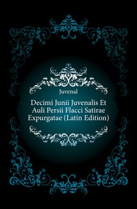 Decimi Junii Juvenalis Et Auli Persii Flacci Satirae Expurgatae (Latin Edition)