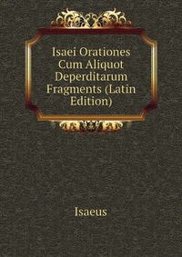 Isaei Orationes Cum Aliquot Deperditarum Fragments (Latin Edition)