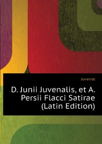 D. Junii Juvenalis, et A. Persii Flacci Satirae (Latin Edition)