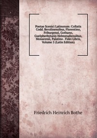 Poetae Scenici Latinorum: Collatis Codd. Berolinensibus, Florentino, Friburgensi, Gothano, Guelpherbytanis Helmstadiensibus, Monacensi, Palatino . Fidei Libris, Volume 5 (Latin Edition)