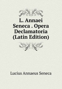 L. Annaei Seneca . Opera Declamatoria (Latin Edition)