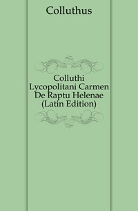 Colluthi Lycopolitani Carmen De Raptu Helenae (Latin Edition)