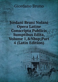 Jordani Bruni Nolani Opera Latine Conscripta Publicis Sumptibus Edita, Volume 1,&Nbsp;Part 4 (Latin Edition)