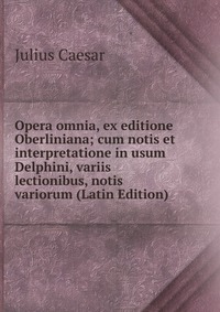 Opera omnia, ex editione Oberliniana; cum notis et interpretatione in usum Delphini, variis lectionibus, notis variorum (Latin Edition)