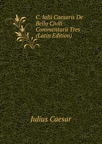 C. Iulii Caesaris De Bello Civili Commentarii Tres (Latin Edition)