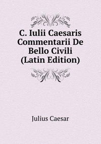 C. Iulii Caesaris Commentarii De Bello Civili (Latin Edition)