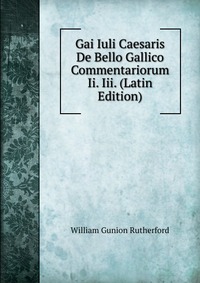 Gai Iuli Caesaris De Bello Gallico Commentariorum Ii. Iii. (Latin Edition)