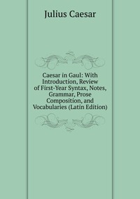 Caesar in Gaul: With Introduction, Review of First-Year Syntax, Notes, Grammar, Prose Composition, and Vocabularies (Latin Edition)